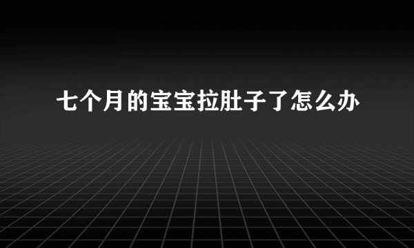 七个月的宝宝拉肚子了怎么办
