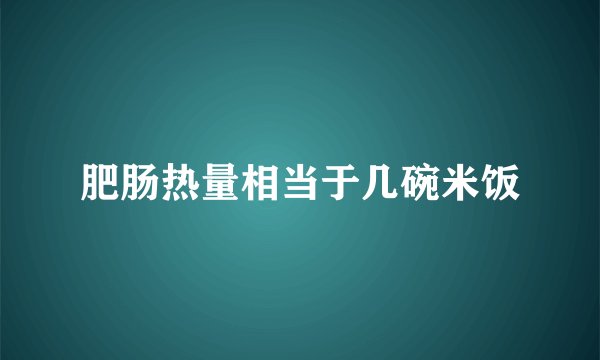 肥肠热量相当于几碗米饭