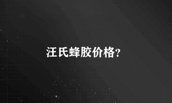 汪氏蜂胶价格？