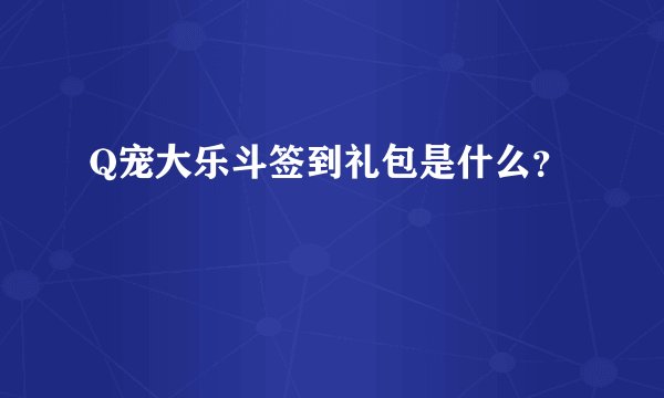 Q宠大乐斗签到礼包是什么？