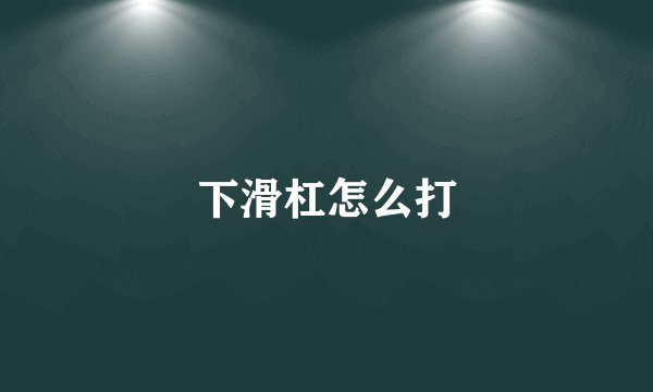 下滑杠怎么打
