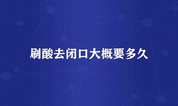 刷酸去闭口大概要多久