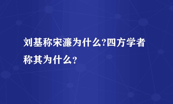 刘基称宋濂为什么?四方学者称其为什么？