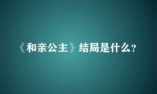 《和亲公主》结局是什么？