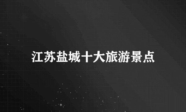 江苏盐城十大旅游景点