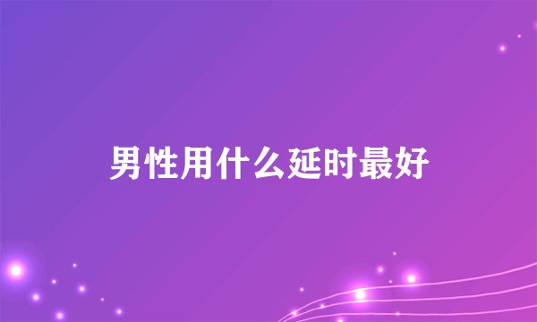 男性用什么延时最好
