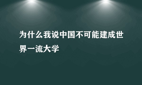 为什么我说中国不可能建成世界一流大学