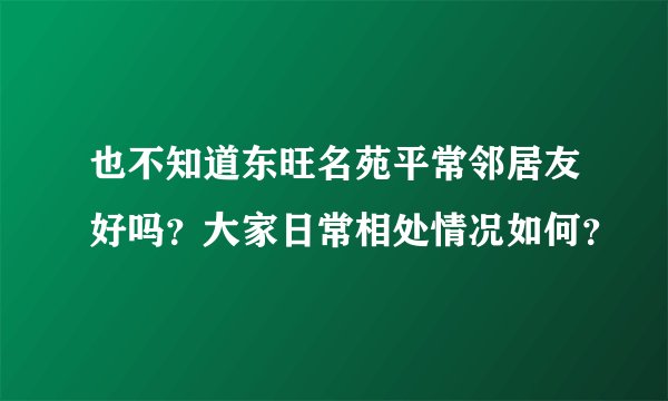 也不知道东旺名苑平常邻居友好吗?大家日常相处情况如何?