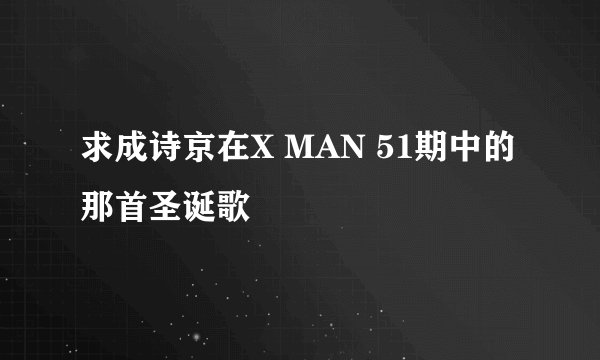 求成诗京在X MAN 51期中的那首圣诞歌