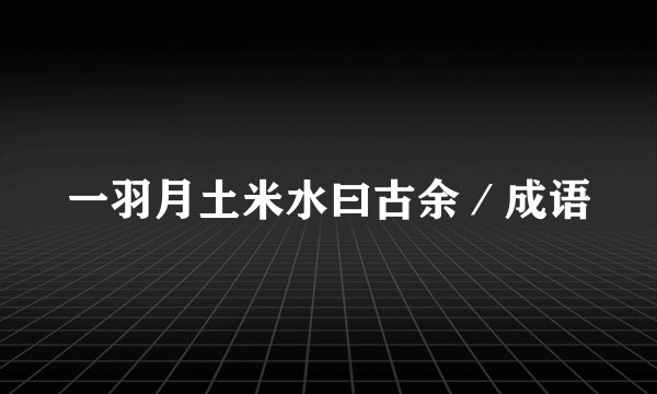 一羽月土米水曰古余／成语