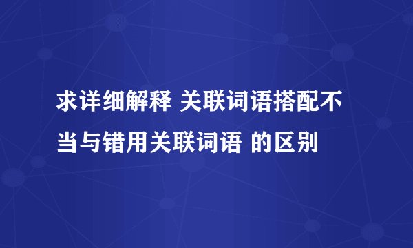 求详细解释 关联词语搭配不当与错用关联词语 的区别