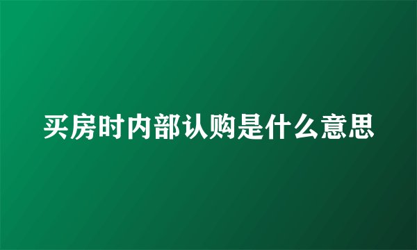买房时内部认购是什么意思