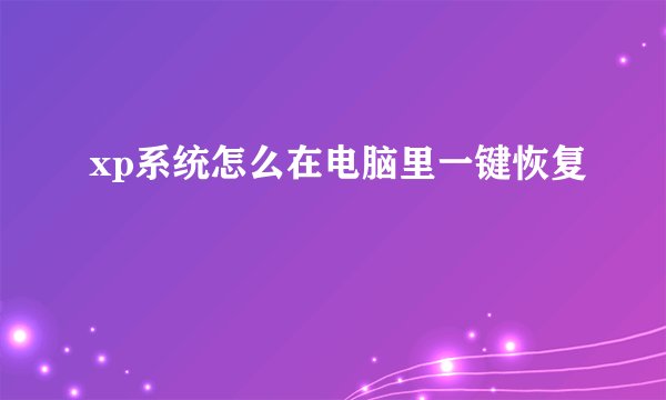 xp系统怎么在电脑里一键恢复