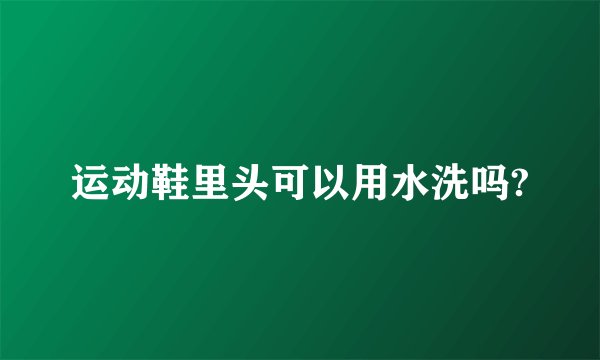 运动鞋里头可以用水洗吗?