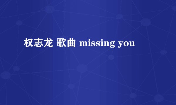 权志龙 歌曲 missing you