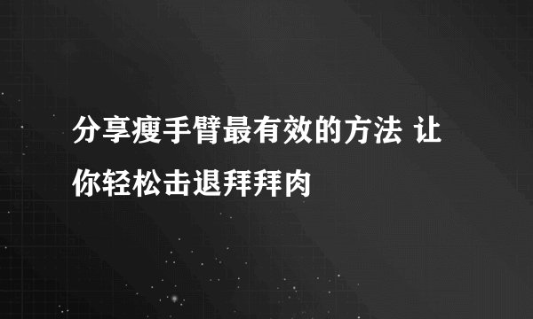 分享瘦手臂最有效的方法 让你轻松击退拜拜肉