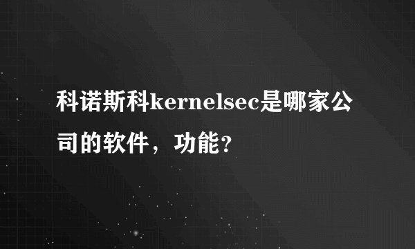 科诺斯科kernelsec是哪家公司的软件，功能？