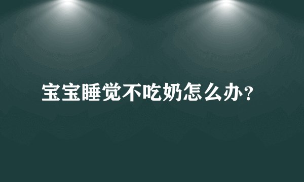 宝宝睡觉不吃奶怎么办？