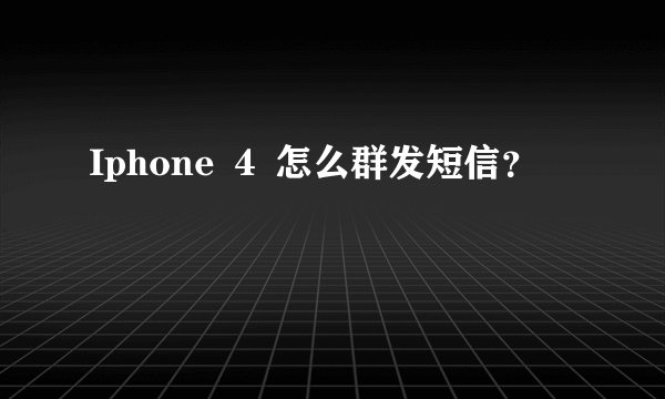 Iphone ４ 怎么群发短信？