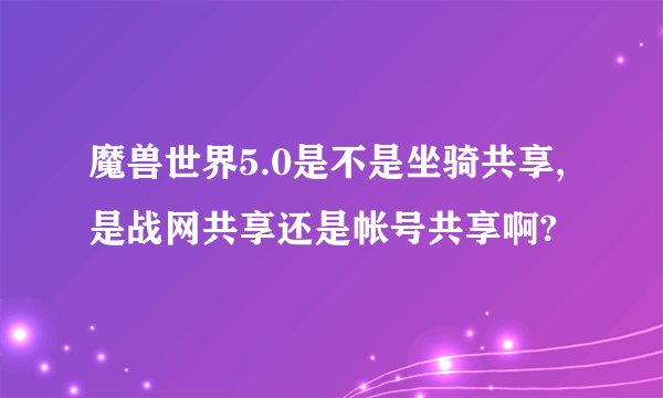 魔兽世界5.0是不是坐骑共享,是战网共享还是帐号共享啊?