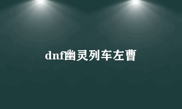 dnf幽灵列车左曹