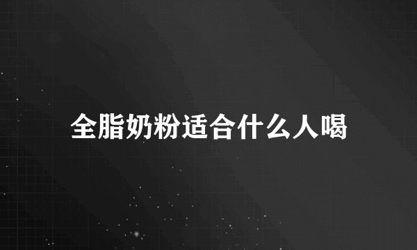 全脂奶粉适合什么人喝
