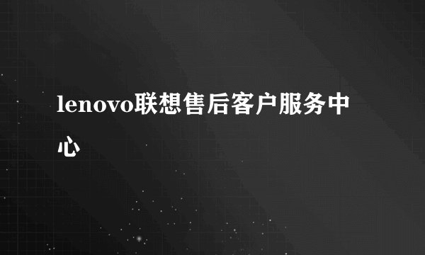 lenovo联想售后客户服务中心