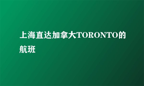 上海直达加拿大TORONTO的航班