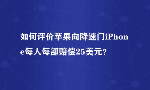 如何评价苹果向降速门iPhone每人每部赔偿25美元？