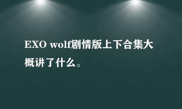 EXO wolf剧情版上下合集大概讲了什么。