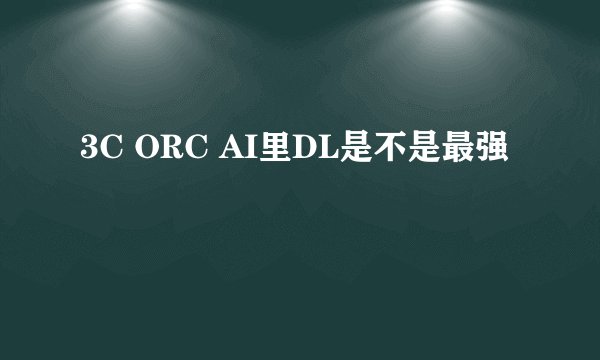 3C ORC AI里DL是不是最强