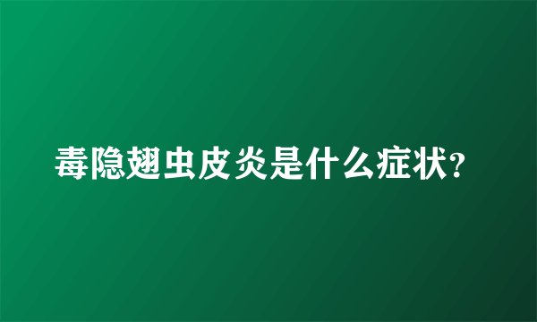毒隐翅虫皮炎是什么症状？