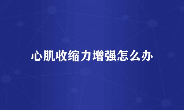 心肌收缩力增强怎么办