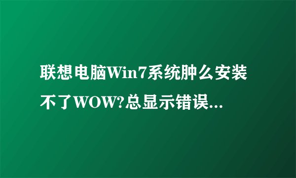 联想电脑Win7系统肿么安装不了WOW?总显示错误代码BLZPTS0000F,求大神指教!!