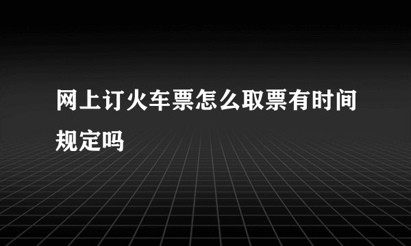 网上订火车票怎么取票有时间规定吗
