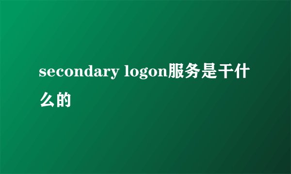 secondary logon服务是干什么的