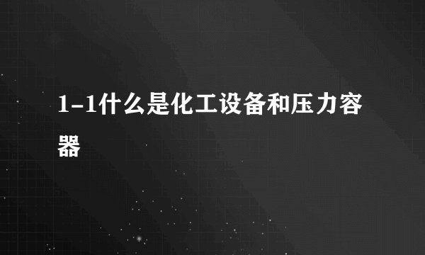 1-1什么是化工设备和压力容器