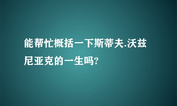 能帮忙概括一下斯蒂夫.沃兹尼亚克的一生吗?