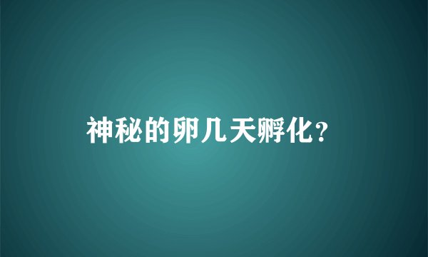 神秘的卵几天孵化？