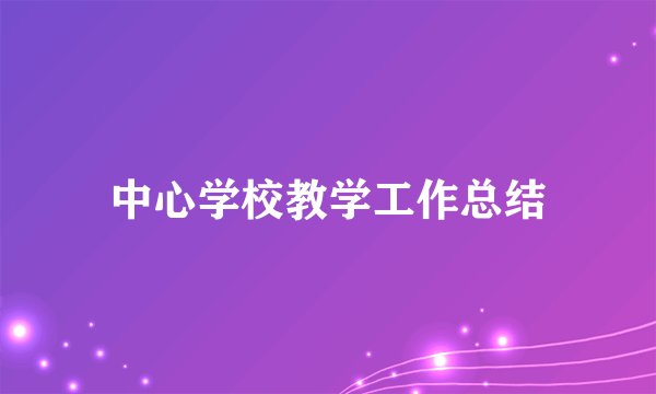 中心学校教学工作总结