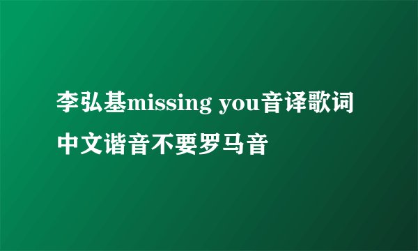 李弘基missing you音译歌词 中文谐音不要罗马音