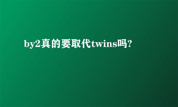 by2真的要取代twins吗?
