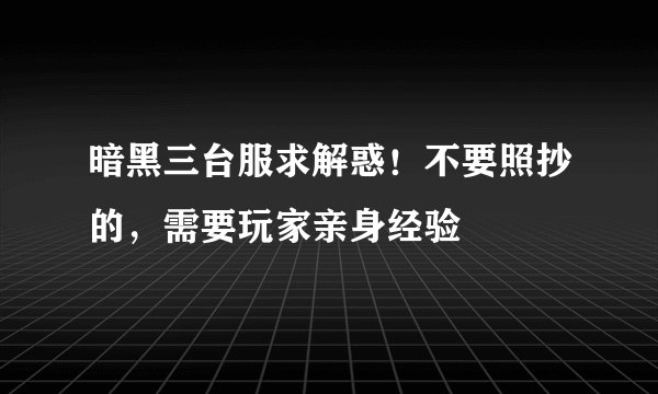 暗黑三台服求解惑！不要照抄的，需要玩家亲身经验