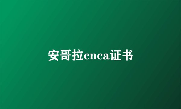 安哥拉cnca证书