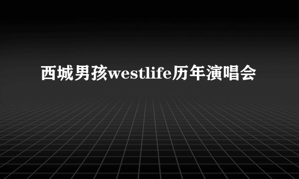 西城男孩westlife历年演唱会