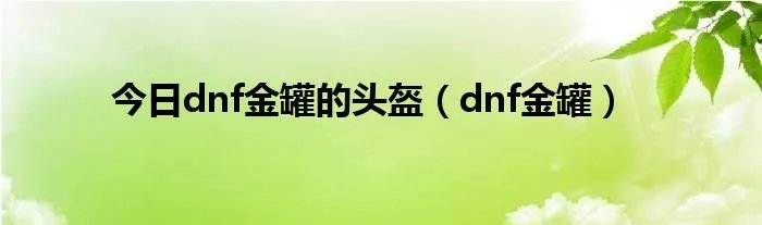 今日dnf金罐的头盔（dnf金罐）