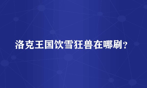 洛克王国饮雪狂兽在哪刷？