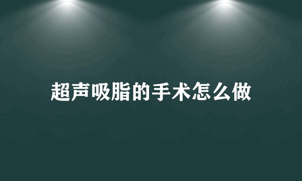 超声吸脂的手术怎么做