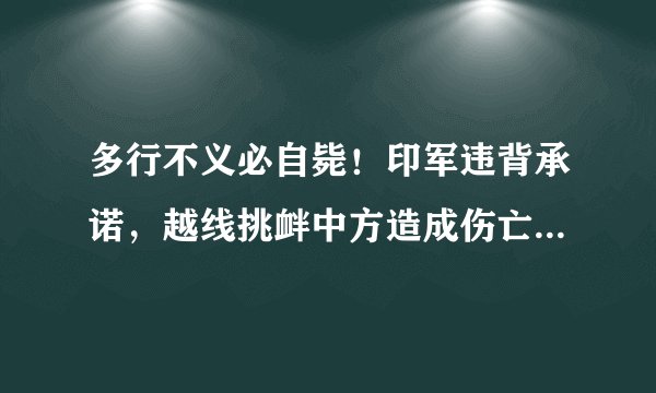 多行不义必自毙！印军违背承诺，越线挑衅中方造成伤亡，为何尼印又陷入领土争端？
