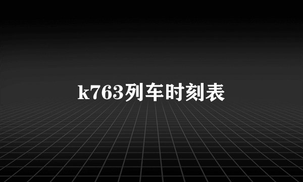 k763列车时刻表